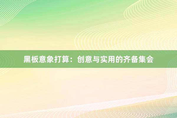 黑板意象打算：创意与实用的齐备集会