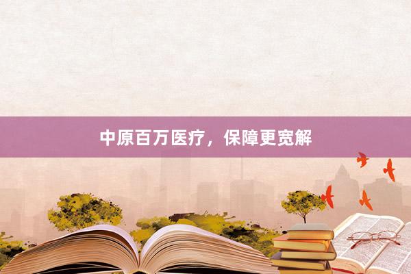 中原百万医疗，保障更宽解