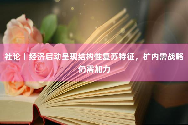 社论丨经济启动呈现结构性复苏特征，扩内需战略仍需加力